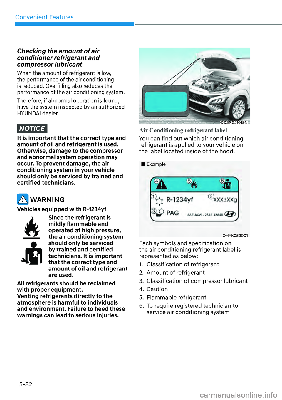 HYUNDAI KONA 2023 Owners Manual Convenient Features5-82
Checking the amount of air
conditioner refrigerant and
compressor lubricant
When the amount of refrigerant is low,
the performance of the air conditioning
is reduced. Overf HYUNDAI KONA 2023 Owners Manual Convenient Features5-82
Checking the amount of air
conditioner refrigerant and
compressor lubricant
When the amount of refrigerant is low,
the performance of the air conditioning
is reduced. Overf