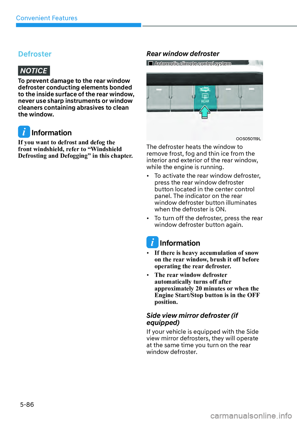 HYUNDAI KONA 2023 Owners Manual Convenient Features5-86
DefrosterNOTICE
To prevent damage to the rear window
defroster conducting elements bonded
to the inside surface of the rear window,
never use sharp instruments or window
cl HYUNDAI KONA 2023 Owners Manual Convenient Features5-86
DefrosterNOTICE
To prevent damage to the rear window
defroster conducting elements bonded
to the inside surface of the rear window,
never use sharp instruments or window
cl
