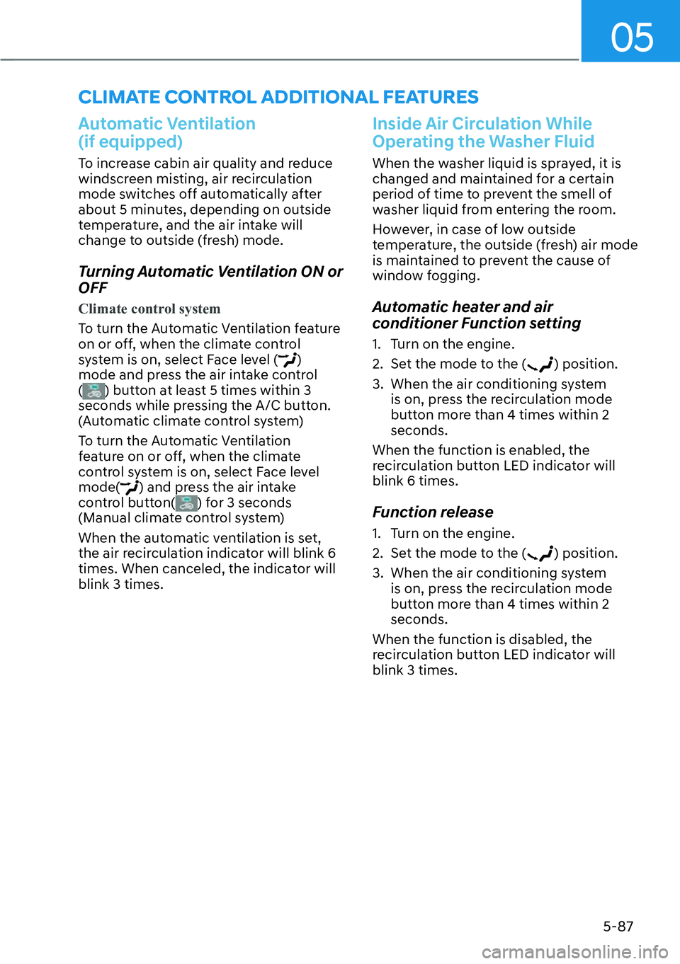 HYUNDAI KONA 2023 Owners Manual 05
5-87
Automatic Ventilation
(if equipped)
To increase cabin air quality and reduce
windscreen misting, air recirculation
mode switches off automatically after
about 5 minutes, depending on outs HYUNDAI KONA 2023 Owners Manual 05
5-87
Automatic Ventilation
(if equipped)
To increase cabin air quality and reduce
windscreen misting, air recirculation
mode switches off automatically after
about 5 minutes, depending on outs