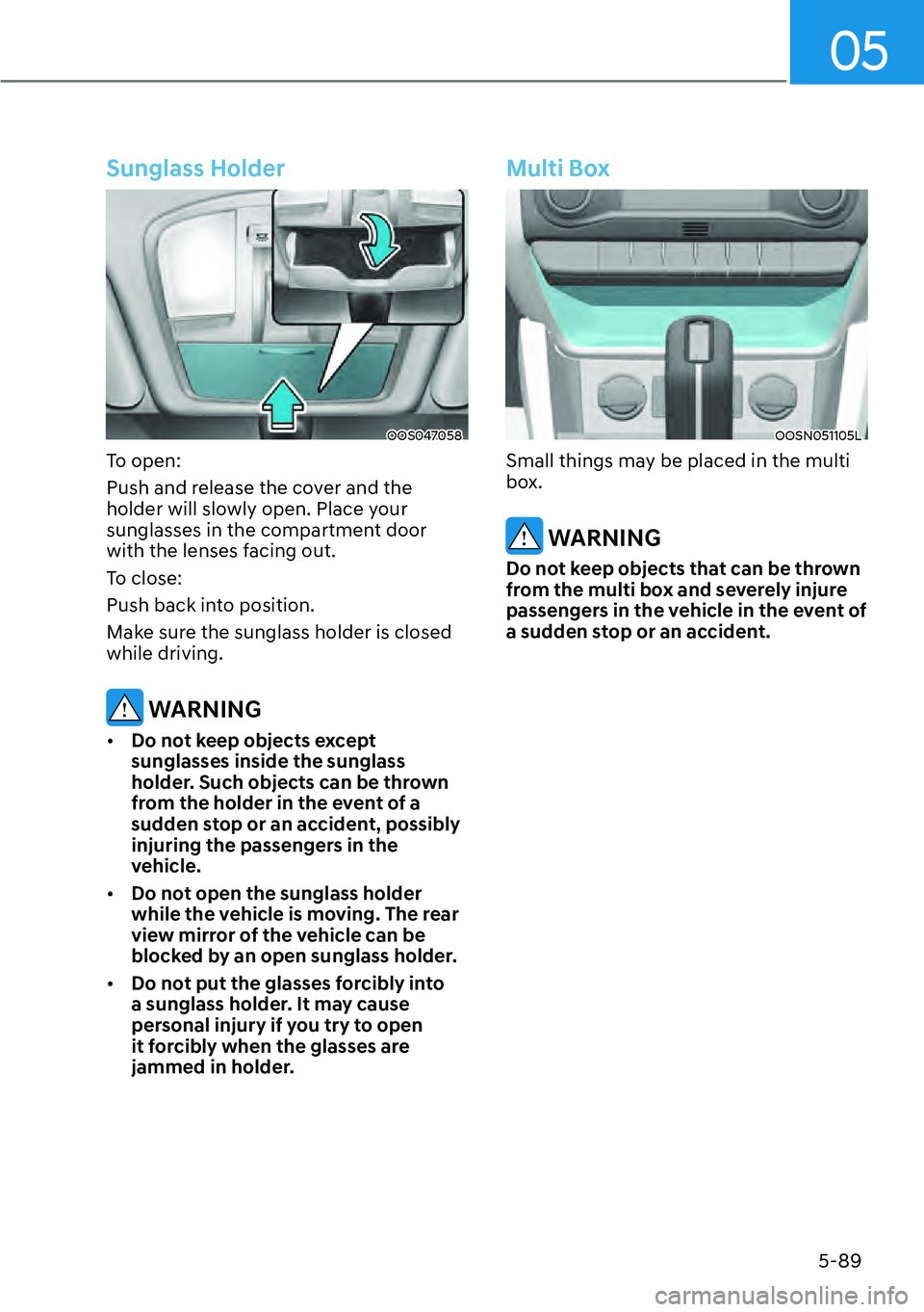 HYUNDAI KONA 2023  Owners Manual 05
5-89
Sunglass Holder
OOS047058
To open:
Push and release the cover and the 
holder will slowly open. Place your 
sunglasses in the compartment door 
with the lenses facing out.
To close:
Push back 