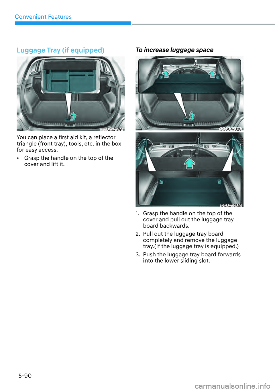 HYUNDAI KONA 2023  Owners Manual Convenient Features5-90
Luggage Tray (if equipped)
OOS047070
You can place a first aid kit, a reflector 
triangle (front tray), tools, etc. in the box 
for easy access.
[� Grasp the handle on the to