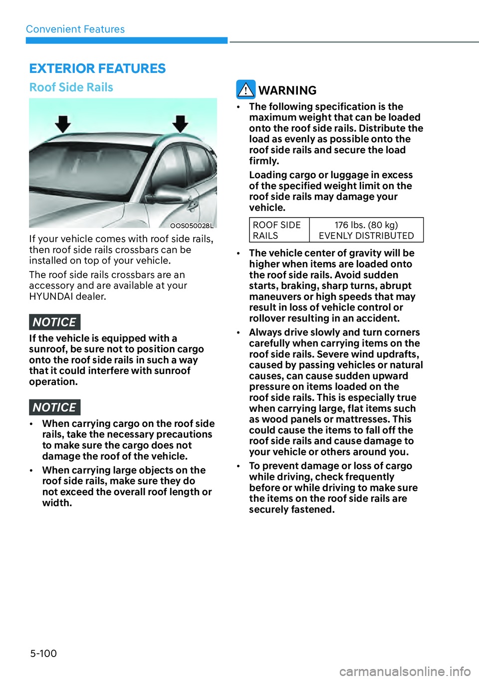 HYUNDAI KONA 2023  Owners Manual Convenient Features5-100
EXTERIOR FEATURES
Roof Side Rails
OOS050028L
If your vehicle comes with roof side rails, 
then roof side rails crossbars can be 
installed on top of your vehicle.
The roof sid