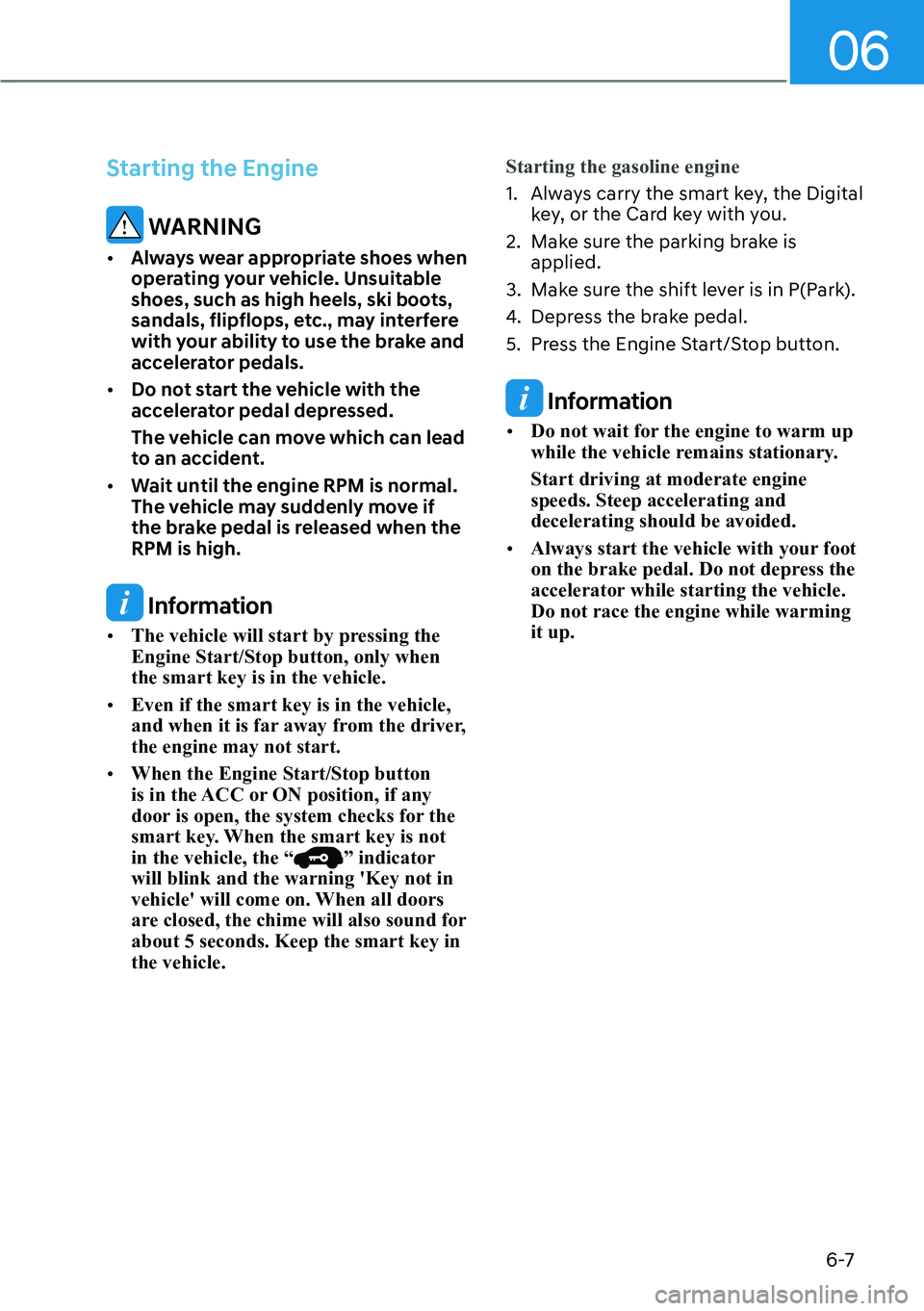HYUNDAI KONA 2023  Owners Manual 06
6-7
Starting the Engine
 WARNING
[�Always wear appropriate shoes when 
operating your vehicle. Unsuitable 
shoes, such as high heels, ski boots, 
sandals, flipflops, etc., may interfere 
with you