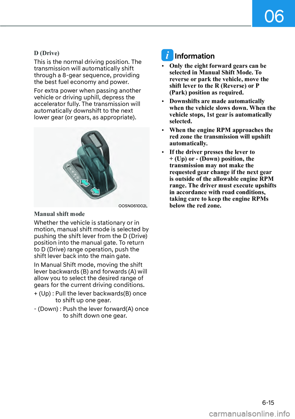 HYUNDAI KONA 2023  Owners Manual 06
6-15
D (Drive) 
This is the normal driving position. The 
tr
ansmission will automatically shift 
through a 8-gear sequence, providing 
the best fuel economy and power.
For extra power when passing