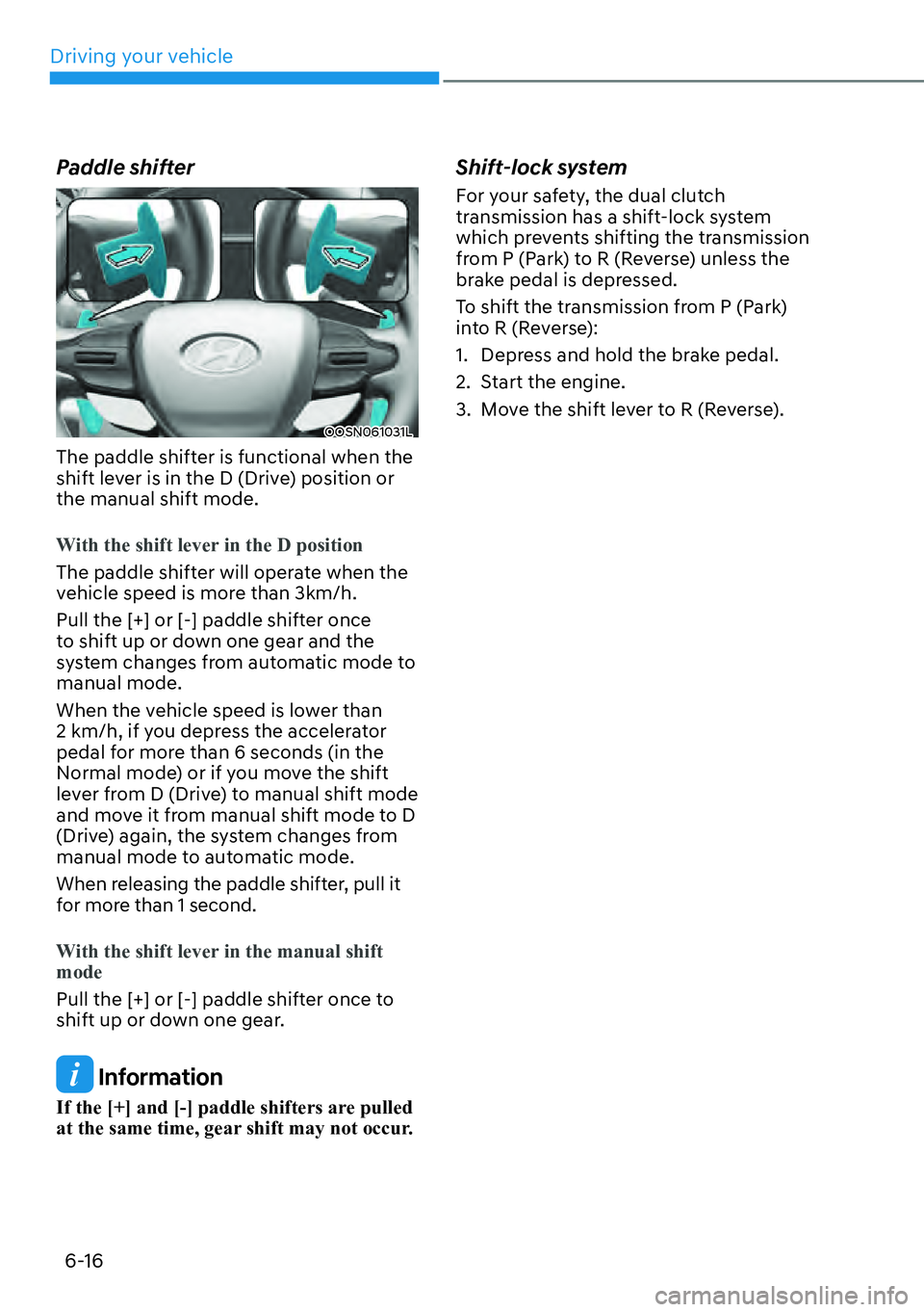 HYUNDAI KONA 2023  Owners Manual Driving your vehicle6-16
Paddle shifter
OOSN061031L
The paddle shifter is functional when the 
shift lever is in the D (Drive) position or 
the manual shift mode.
With the shift lever in the D positio