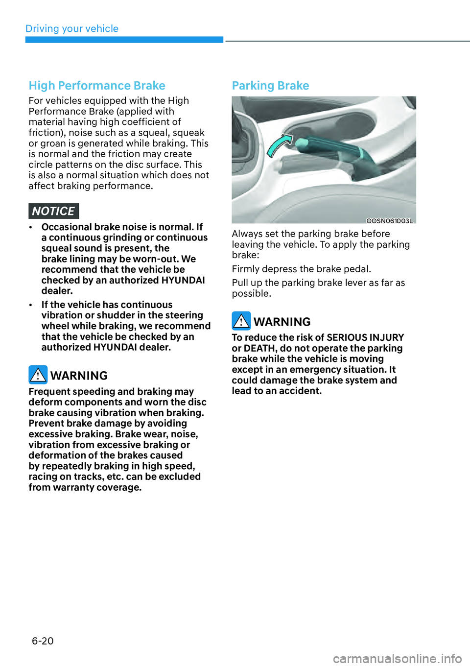 HYUNDAI KONA 2023  Owners Manual Driving your vehicle6-20
High Performance Brake
For vehicles equipped with the High 
Performance Brake (applied with 
material having high coefficient of 
friction), noise such as a squeal, squeak 
or