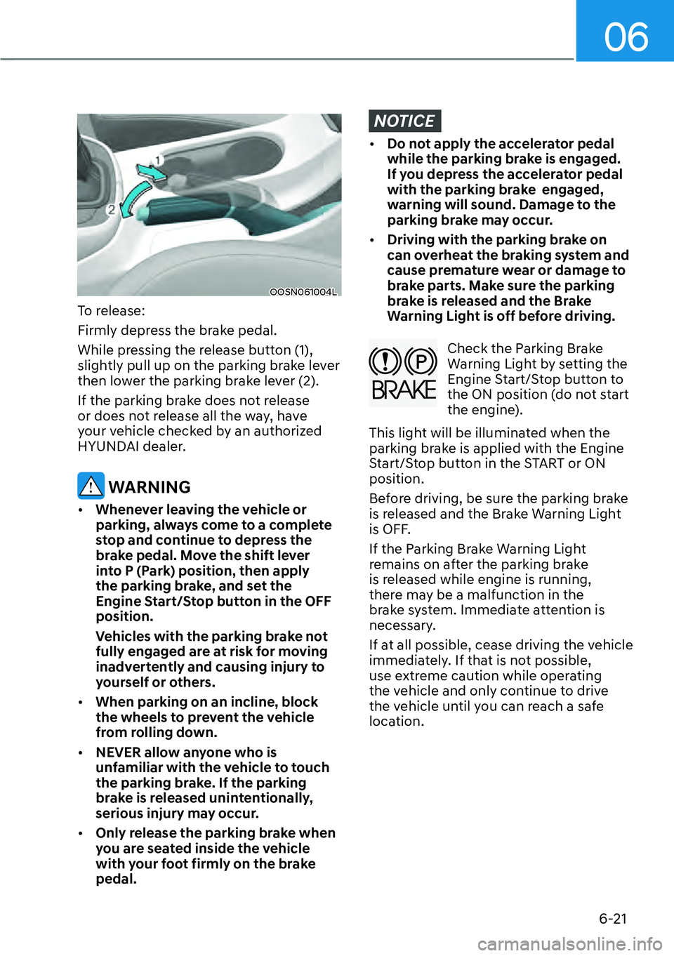HYUNDAI KONA 2023  Owners Manual 06
6-21
OOSN061004L
To release: 
Firmly depress the brake pedal.
While pressing the release button (1), 
slightly pull up on the parking brake lever 
then lower the parking brake lever (2).
If the par