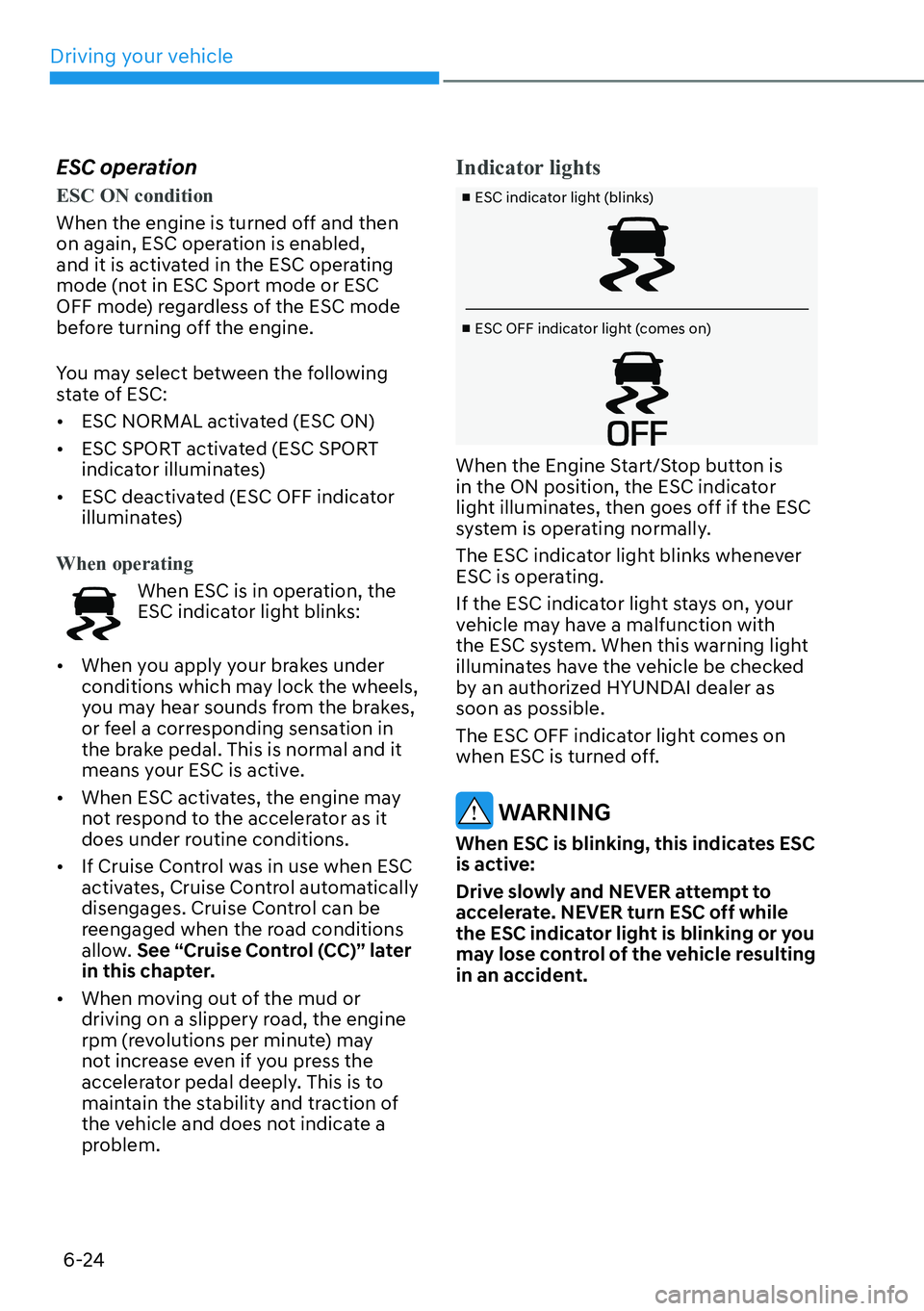 HYUNDAI KONA 2023  Owners Manual Driving your vehicle6-24
ESC operation
ESC ON condition
When the engine is turned off and then  
on again, ESC oper
 ation is enabled,  
and it is activated in the ESC operating  
mode (not in ESC Spo