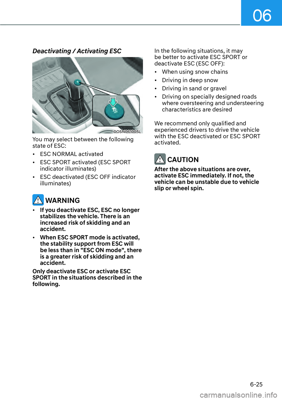 HYUNDAI KONA 2023  Owners Manual 06
6-25
Deactivating / Activating ESC
OOSN061005L
You may select between the following 
state of ESC:
[�ESC NORMAL activated
[� ESC SPORT activated (ESC SPORT 
indicator illuminates)
[� ESC deac