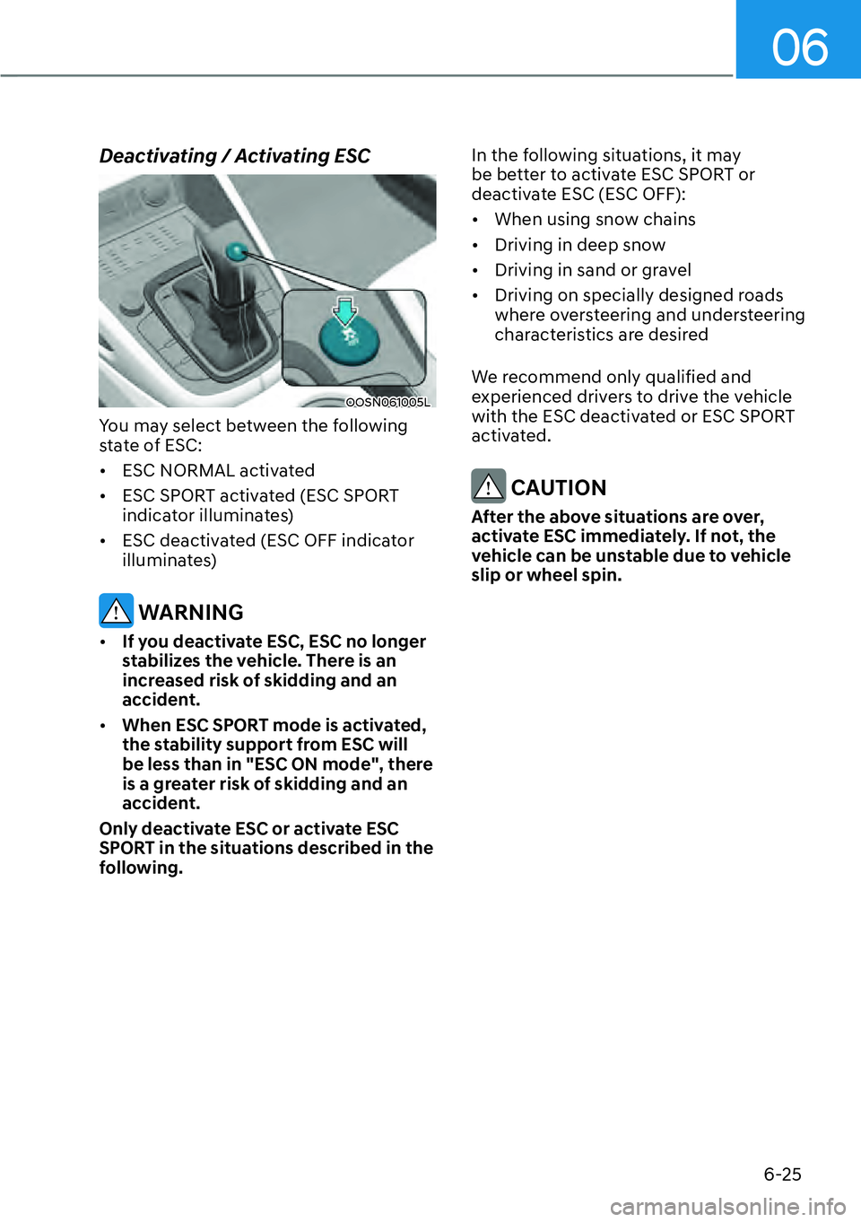 HYUNDAI KONA 2023  Owners Manual 06
6-25
Deactivating / Activating ESC
OOSN061005L
You may select between the following 
state of ESC:
[�ESC NORMAL activated
[� ESC SPORT activated (ESC SPORT 
indicator illuminates)
[� ESC deac