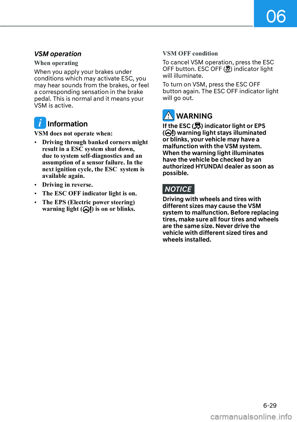 HYUNDAI KONA 2023  Owners Manual 06
6-29
VSM operation
When operating
When you apply your brakes under 
conditions which ma
y activate ESC, you 
may hear sounds from the brakes, or feel 
a corresponding sensation in the brake 
pedal.
