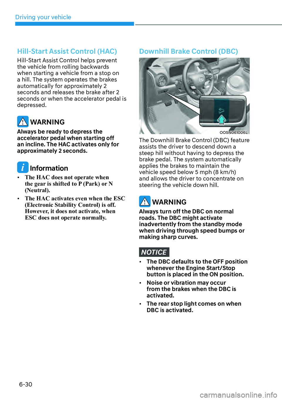 HYUNDAI KONA 2023  Owners Manual Driving your vehicle6-30
Hill-Start Assist Control (HAC) 
Hill-Start Assist Control helps prevent 
the vehicle from rolling backwards 
when starting a vehicle from a stop on 
a hill. The system operat