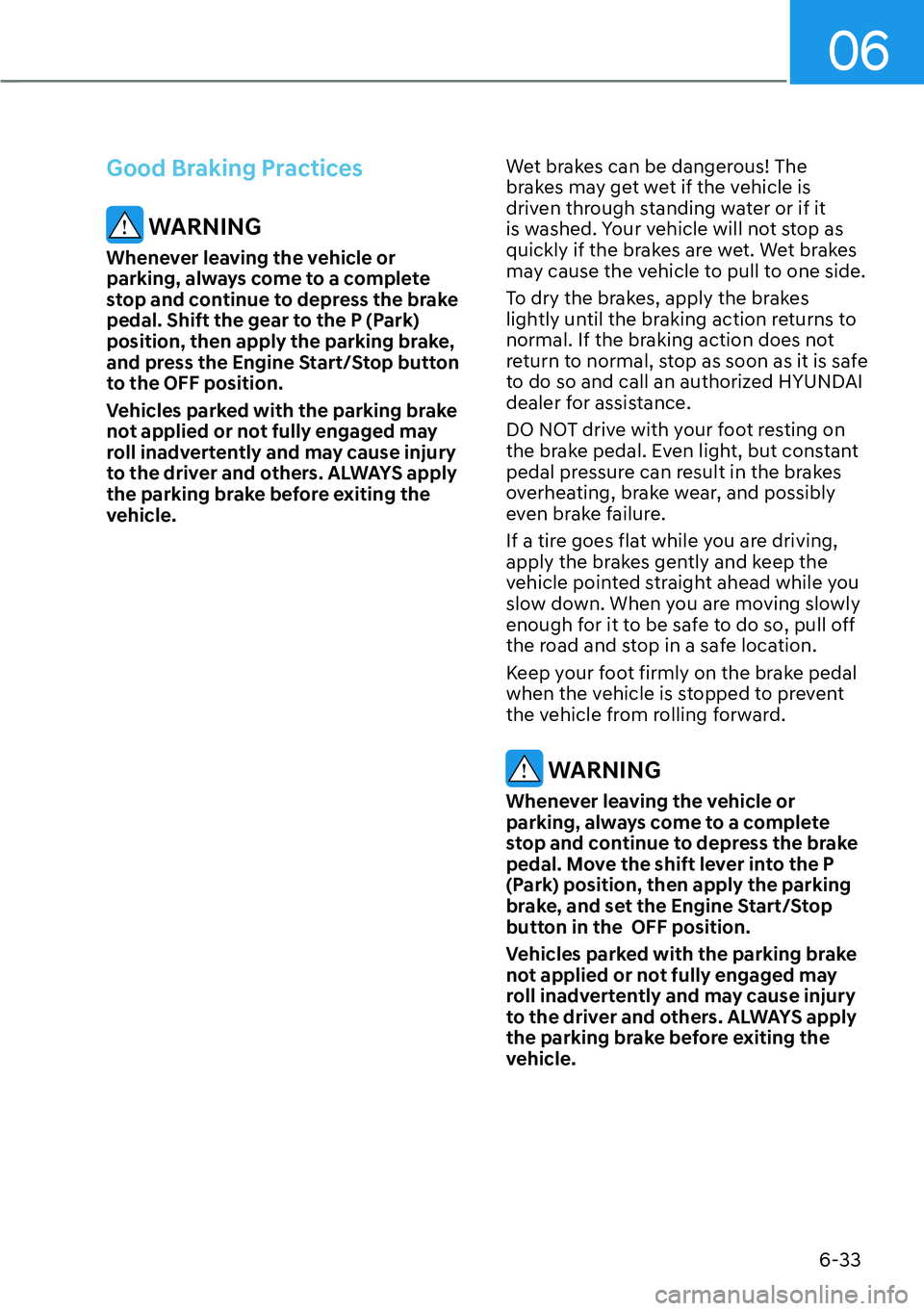 HYUNDAI KONA 2023  Owners Manual 06
6-33
Good Braking Practices
 WARNING
Whenever leaving the vehicle or 
parking, always come to a complete 
stop and continue to depress the brake 
pedal. Shift the gear to the P (Park) 
position, th
