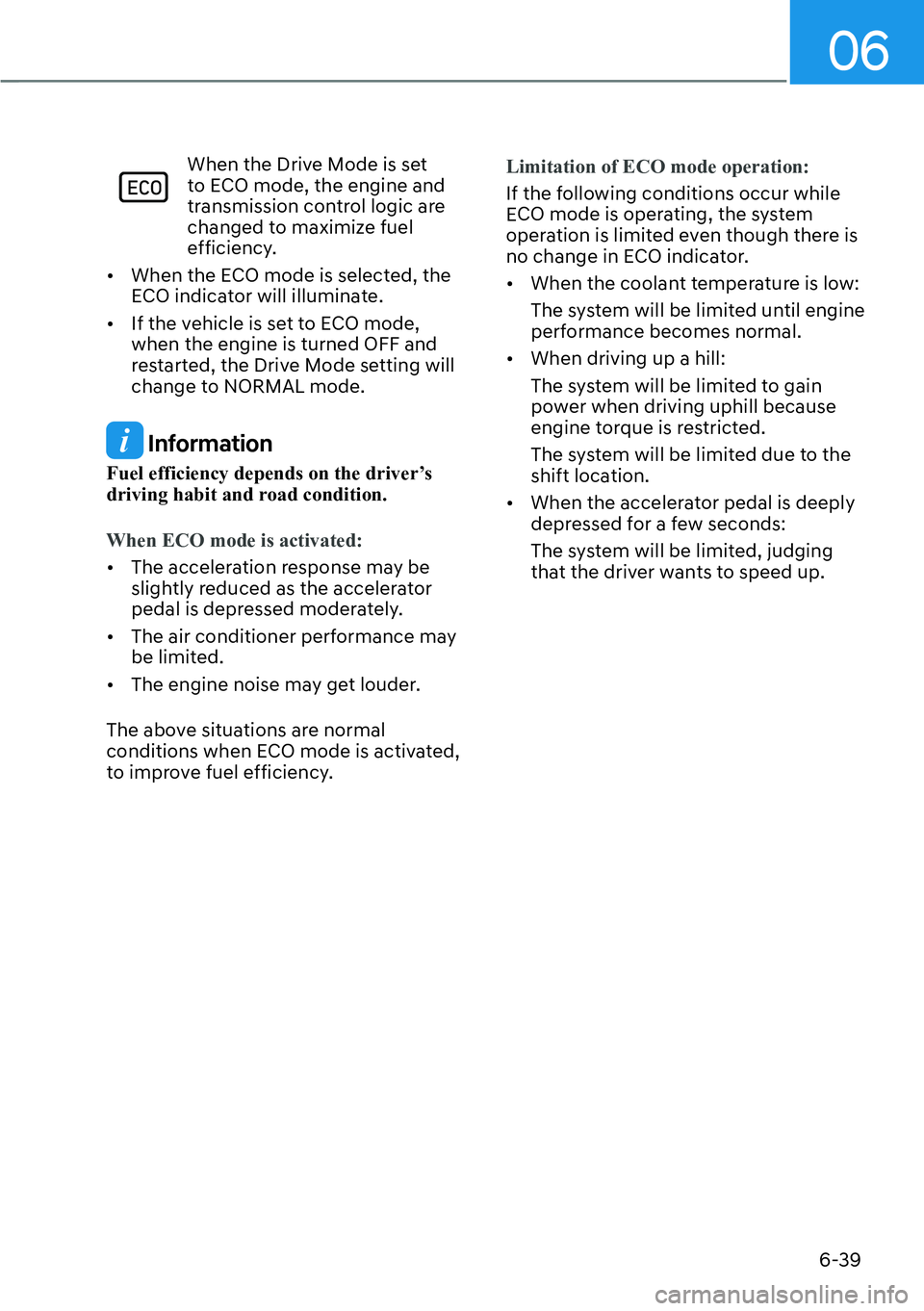 HYUNDAI KONA 2023  Owners Manual 06
6-39
When the Drive Mode is set 
to ECO mode, the engine and 
transmission control logic are 
changed to maximize fuel 
efficiency.
[� When the ECO mode is selected, the 
ECO indicator will illum