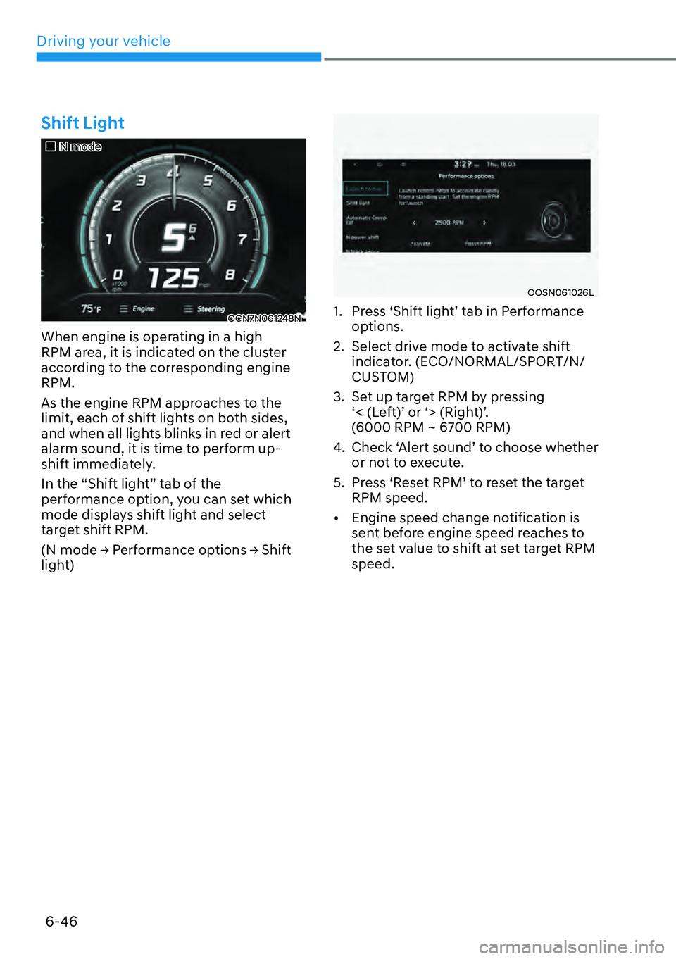 HYUNDAI KONA 2023  Owners Manual Driving your vehicle6-46
Shift Light
��„N mode
OCN7N061248N
When engine is operating in a high 
RPM area, it is indicated on the cluster 
according to the corresponding engine 
RPM.
As the engine R
