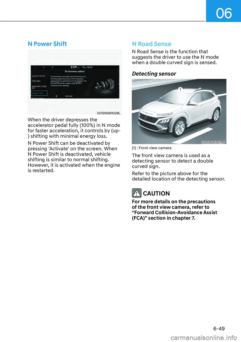 HYUNDAI KONA 2023  Owners Manual 06
6-49
N Power Shift
OOSN061029L
When the driver depresses the 
accelerator pedal fully (100%) in N mode 
for faster acceleration, it controls by (up-
) shifting with minimal energy loss.
N Power Shi