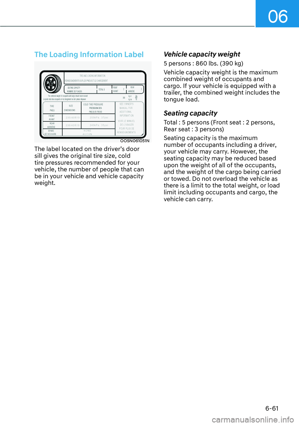 HYUNDAI KONA 2023  Owners Manual 06
6-61
The Loading Information Label
OOSN061051N
The label located on the driver’s door 
sill gives the original tire size, cold 
tire pressures recommended for your 
vehicle, the number of people 