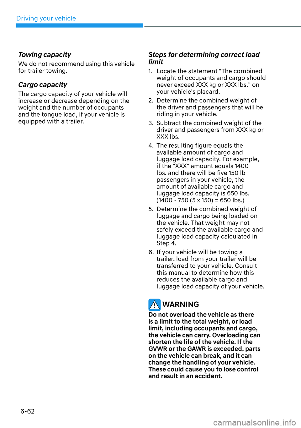 HYUNDAI KONA 2023  Owners Manual Driving your vehicle6-62
Towing capacity
We do not recommend using this vehicle 
for trailer towing.
Cargo capacity
The cargo capacity of your vehicle will 
increase or decrease depending on the 
weig