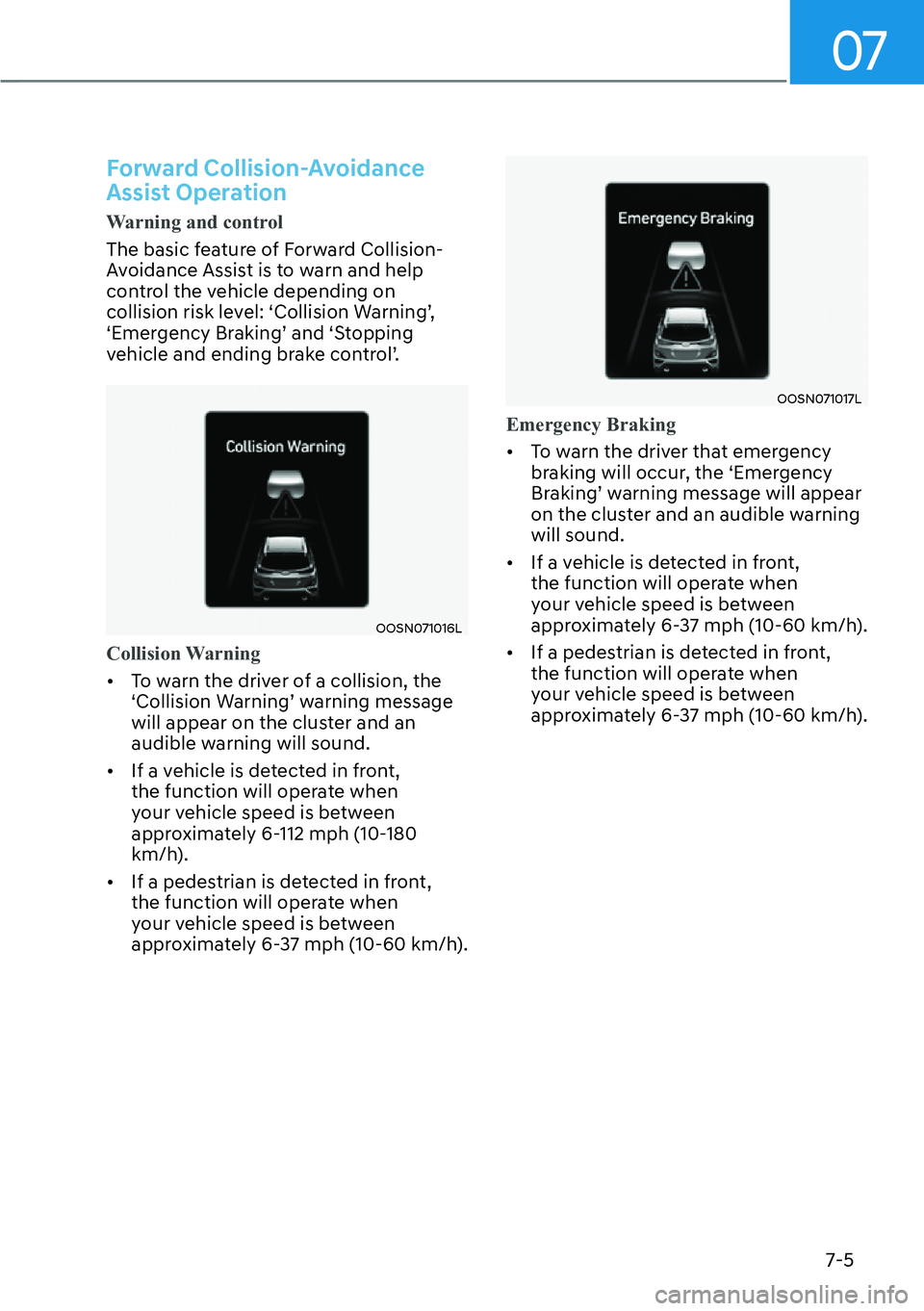 HYUNDAI KONA 2023  Owners Manual 07
7-5
Forward Collision-Avoidance 
Assist Operation 
Warning and control
The basic feature of Forward Collision-
A
voidance Assist is to warn and help 
control the vehicle depending on 
�F�R�O�O�L�V�