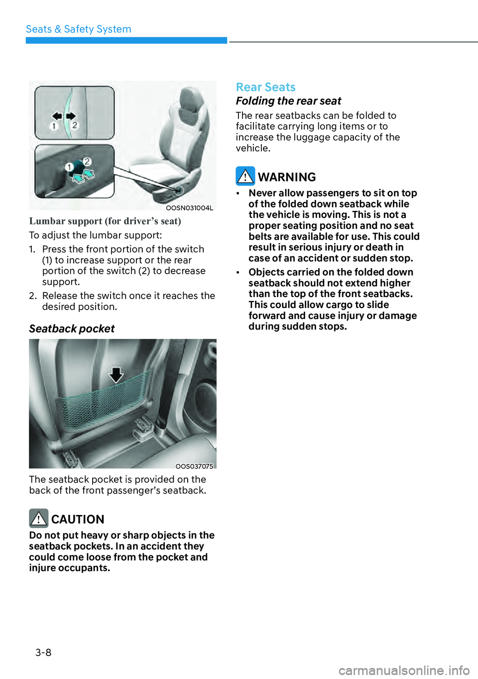 HYUNDAI KONA 2023 Owners Guide Seats & Safety System3-8
OOSN031004L
Lumbar support (for driver’s seat)
To adjust the lumbar support:
1.
Press the front portion of the switch
(1) to increase support or the rear
portion of the HYUNDAI KONA 2023 Owners Guide Seats & Safety System3-8
OOSN031004L
Lumbar support (for driver’s seat)
To adjust the lumbar support:
1.
Press the front portion of the switch
(1) to increase support or the rear
portion of the