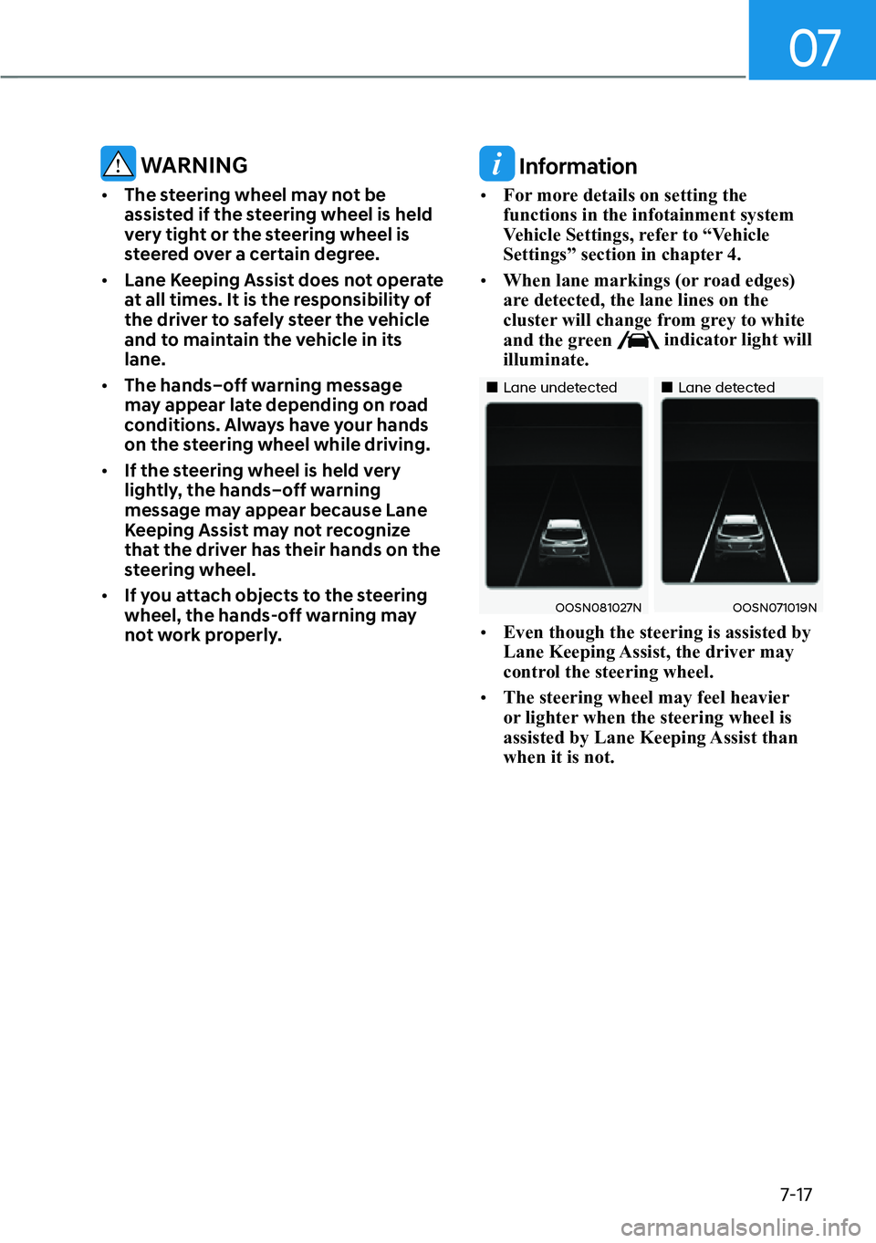 HYUNDAI KONA 2023  Owners Manual 07
7-17
 WARNING
[�The steering wheel may not be 
assisted if the steering wheel is held 
very tight or the steering wheel is 
steered over a certain degree.
[� Lane Keeping Assist does not operat