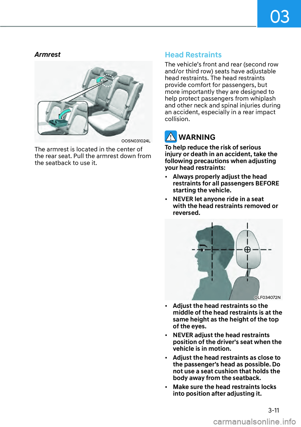 HYUNDAI KONA 2023 Owners Guide 03
3-11
Armrest
OOSN031024L
The armrest is located in the center of
the rear seat. Pull the armrest down from
the seatback to use it.
Head Restraints
The vehicle’s front and rear (second row
and/ HYUNDAI KONA 2023 Owners Guide 03
3-11
Armrest
OOSN031024L
The armrest is located in the center of
the rear seat. Pull the armrest down from
the seatback to use it.
Head Restraints
The vehicle’s front and rear (second row
and/