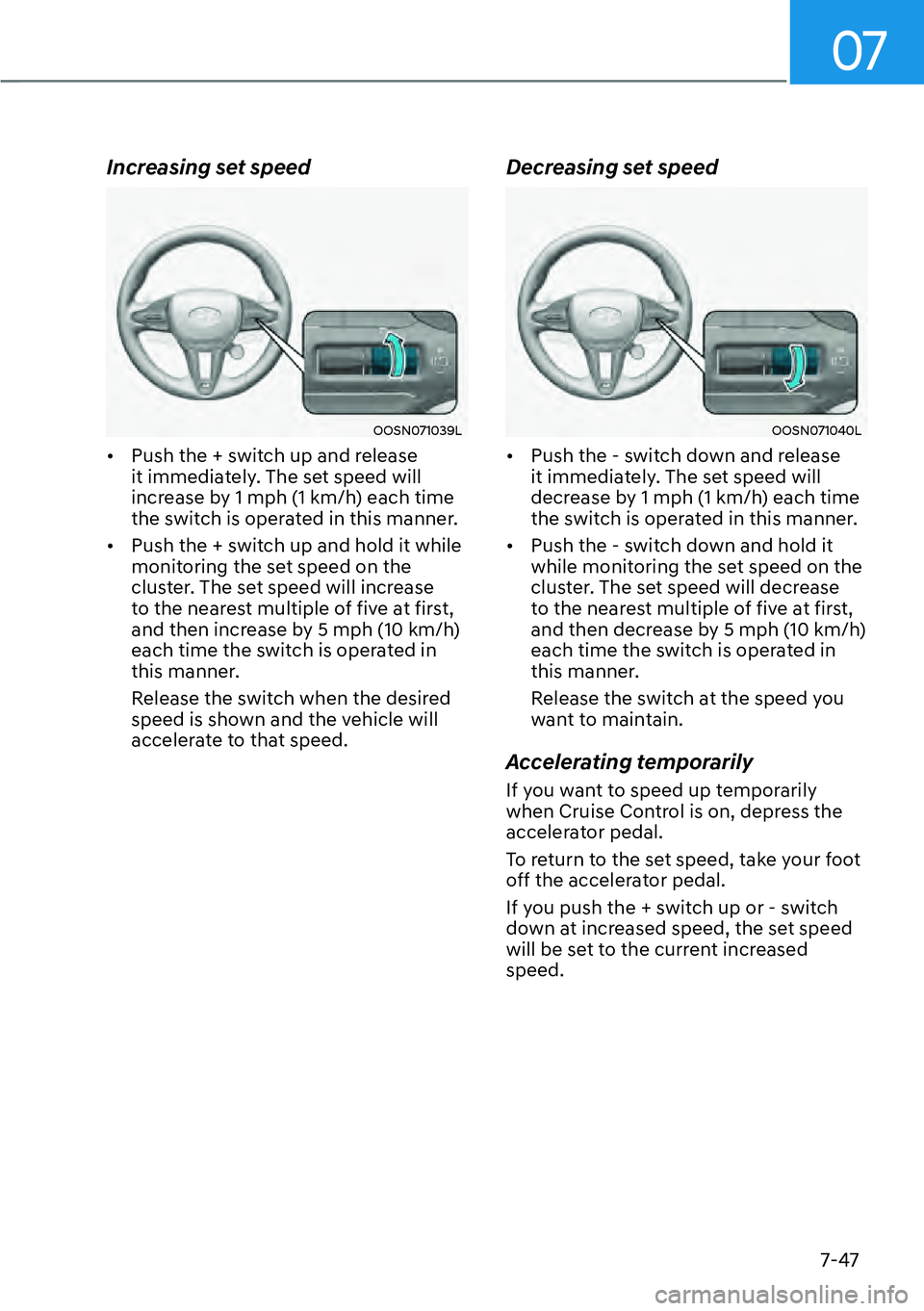 HYUNDAI KONA 2023  Owners Manual 07
7-47
Increasing set speed
OOSN071039L
[�Push the + switch up and release 
it immediately. The set speed will 
increase by 1 mph (1 km/h) each time 
the switch is operated in this manner. 
[� Pu
