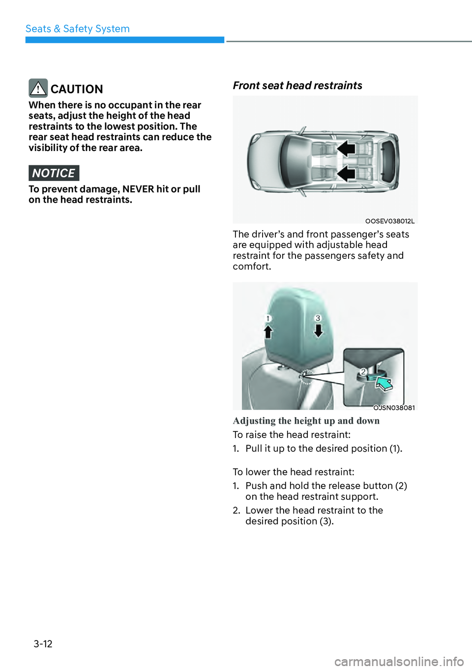 HYUNDAI KONA 2023 Owners Guide Seats & Safety System3-12
CAUTION
When there is no occupant in the rear
seats, adjust the height of the head
restraints to the lowest position. The
rear seat head restraints can reduce the
visibi HYUNDAI KONA 2023 Owners Guide Seats & Safety System3-12
CAUTION
When there is no occupant in the rear
seats, adjust the height of the head
restraints to the lowest position. The
rear seat head restraints can reduce the
visibi