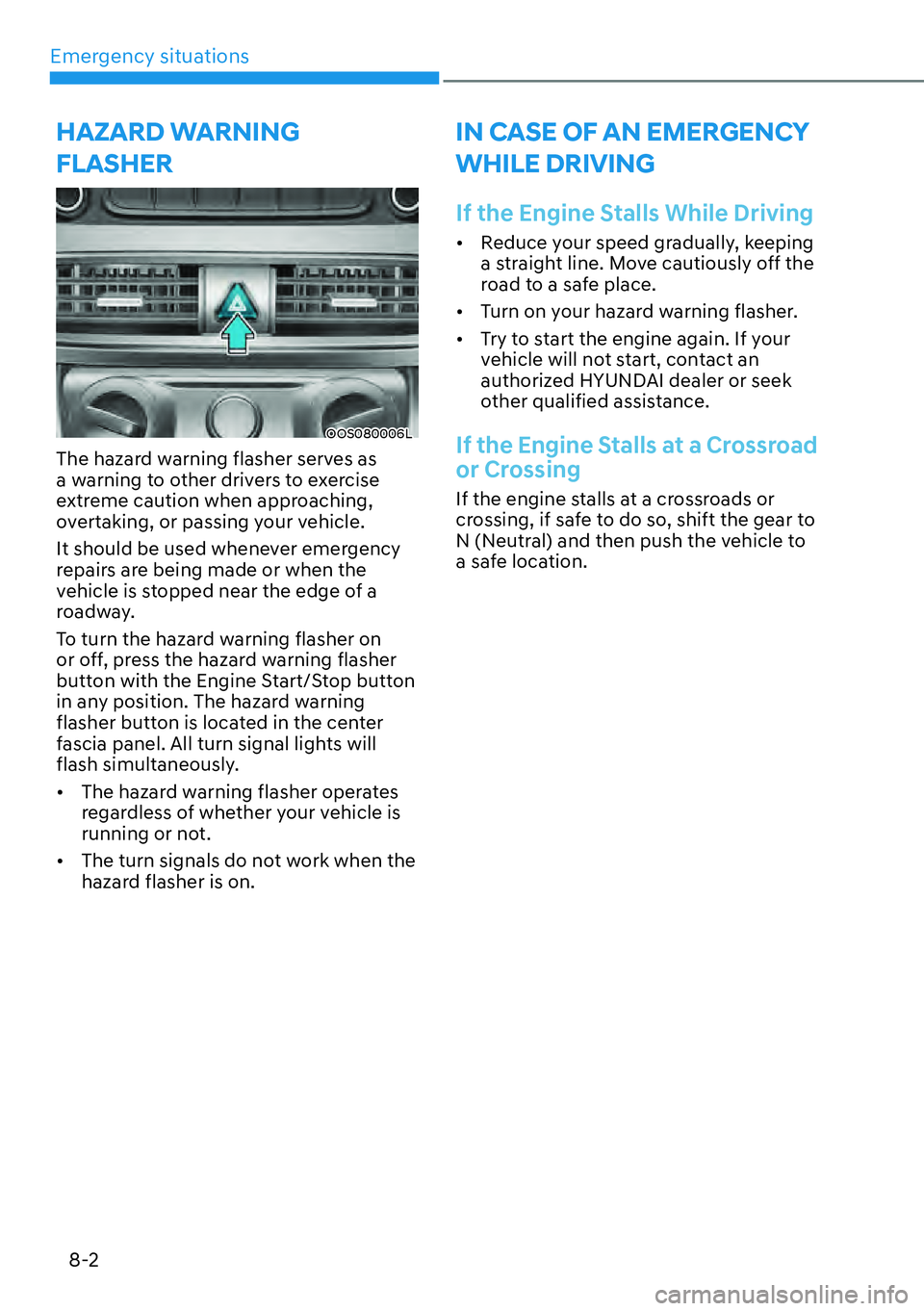 HYUNDAI KONA 2023  Owners Manual Emergency situations8-2
HAZARD WARNING 
FLASHER
OOS080006L
The hazard warning flasher serves as 
a warning to other drivers to exercise 
extreme caution when approaching, 
overtaking, or passing your 