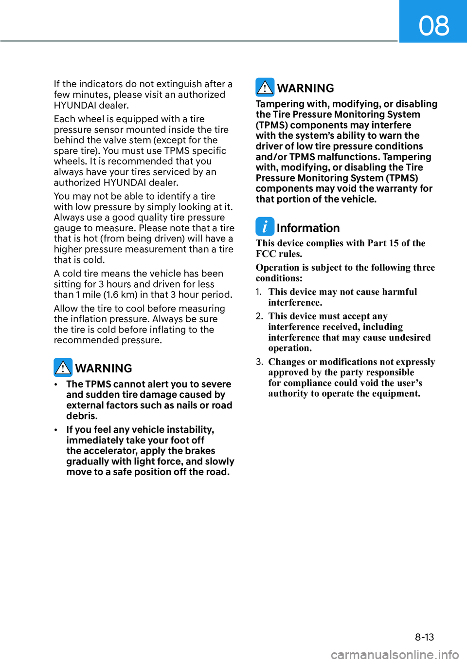 HYUNDAI KONA 2023  Owners Manual 08
8-13
If the indicators do not extinguish after a 
few minutes, please visit an authorized 
HYUNDAI dealer.
Each wheel is equipped with a tire 
pressure sensor mounted inside the tire 
behind the va