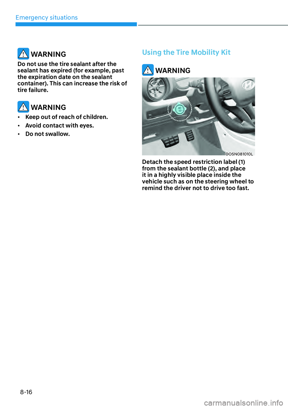HYUNDAI KONA 2023  Owners Manual Emergency situations8-16
 WARNING
Do not use the tire sealant after the 
sealant has expired (for example, past 
the expiration date on the sealant 
container). This can increase the risk of 
tire fai