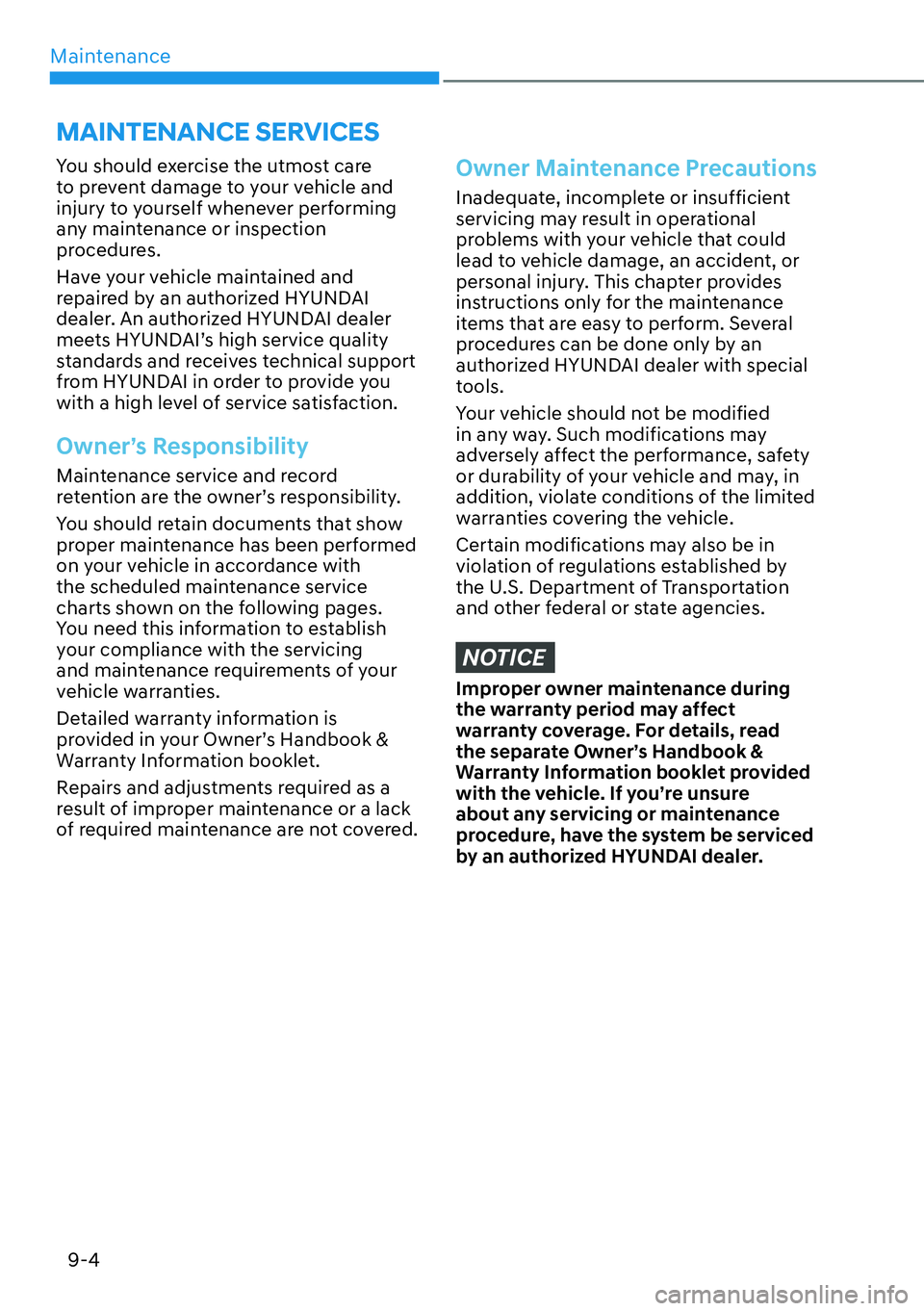 HYUNDAI KONA 2023  Owners Manual Maintenance9-4
You should exercise the utmost care 
to prevent damage to your vehicle and 
injury to yourself whenever performing 
any maintenance or inspection 
procedures.
Have your vehicle maintain
