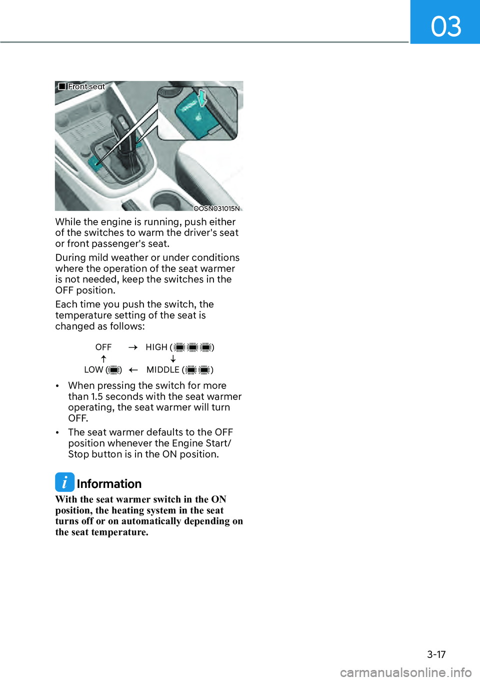 HYUNDAI KONA 2023 Owners Guide 03
3-17
��„Front seat
OOSN031015N
While the engine is running, push either 
of the switches to warm the drivers seat 
or front passengers seat.
During mild weather or under conditions 
where the 