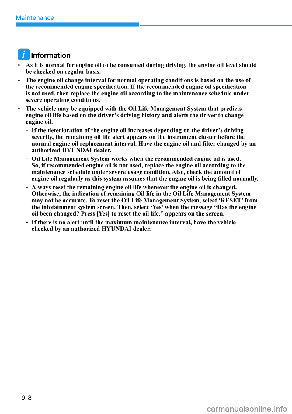 HYUNDAI KONA 2023  Owners Manual Maintenance9-8
 Information
[� As it is normal for engine oil to be consumed during driving, the engine oil level should 
be checked on regular basis.
[� The engine oil change interval for normal 