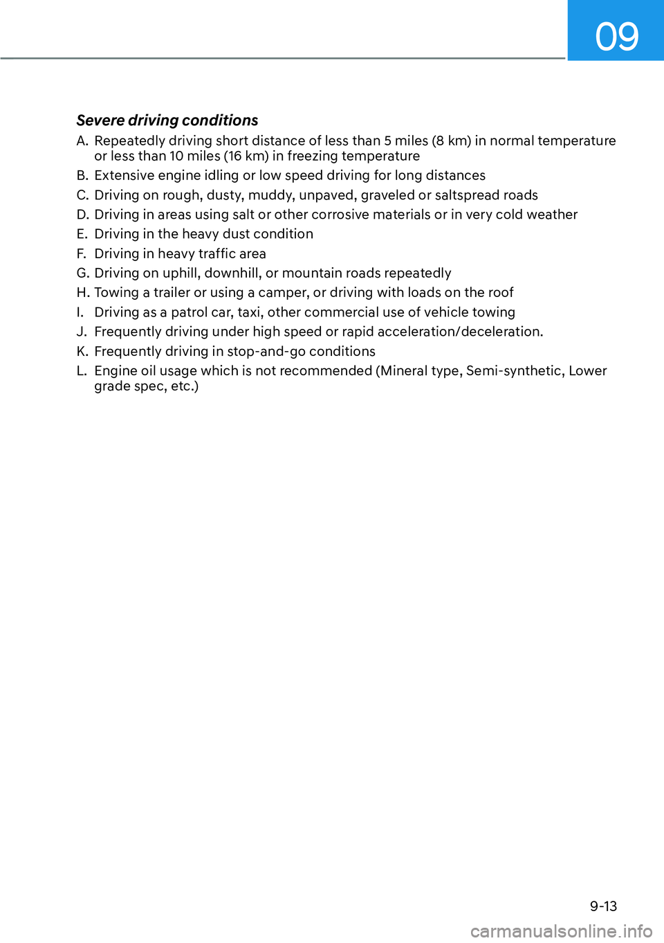 HYUNDAI KONA 2023  Owners Manual 09
9-13
Severe driving conditions
A.  Repeatedly driving short distance of less than 5 miles (8 km) in normal temperature or less than 10 miles (16 km) in freezing temperature
B.  Extensive engine idl