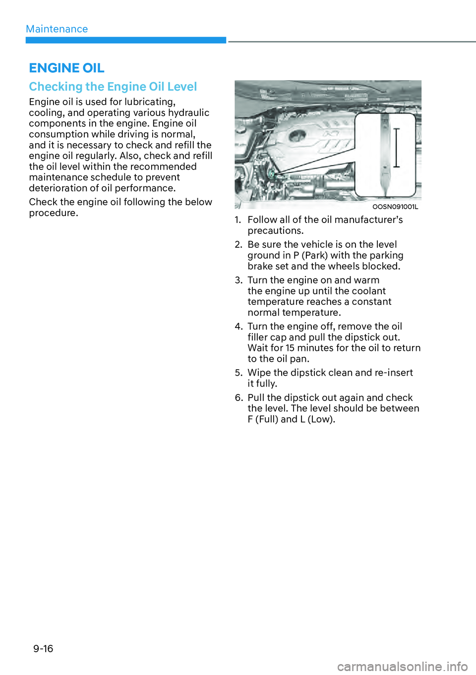 HYUNDAI KONA 2023 Owners Manual Maintenance9-16
ENGINE OIL
Checking the Engine Oil Level
Engine oil is used for lubricating,
cooling, and operating various hydraulic
components in the engine. Engine oil
consumption while driving HYUNDAI KONA 2023 Owners Manual Maintenance9-16
ENGINE OIL
Checking the Engine Oil Level
Engine oil is used for lubricating,
cooling, and operating various hydraulic
components in the engine. Engine oil
consumption while driving