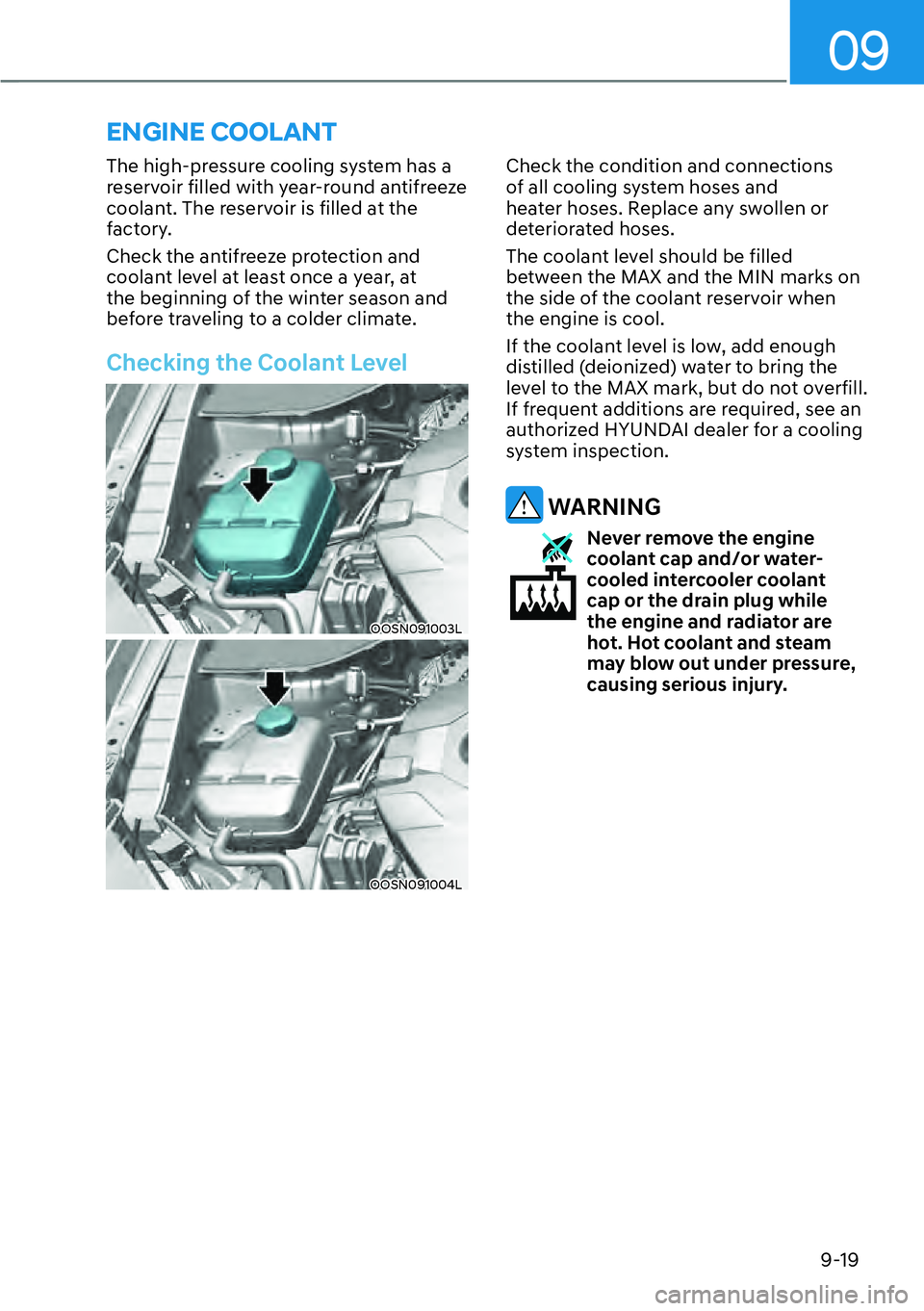 HYUNDAI KONA 2023  Owners Manual 09
9-19
The high-pressure cooling system has a 
reservoir filled with year-round antifreeze 
coolant. The reservoir is filled at the 
factory.
Check the antifreeze protection and 
coolant level at lea