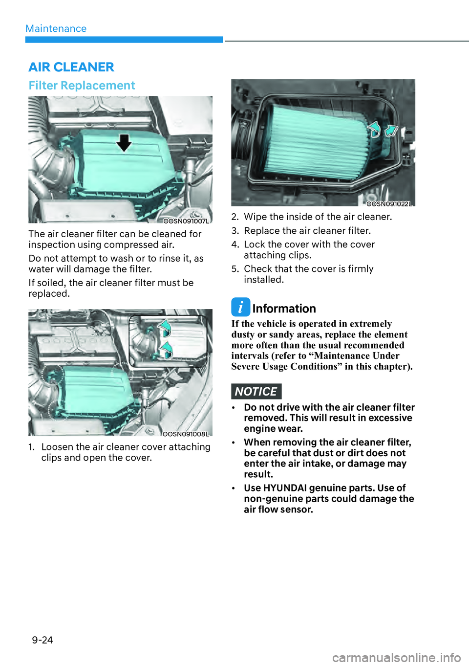 HYUNDAI KONA 2023  Owners Manual Maintenance9-24
Filter Replacement 
OOSN091007L
The air cleaner filter can be cleaned for 
inspection using compressed air.
Do not attempt to wash or to rinse it, as 
water will damage the filter.
If 
