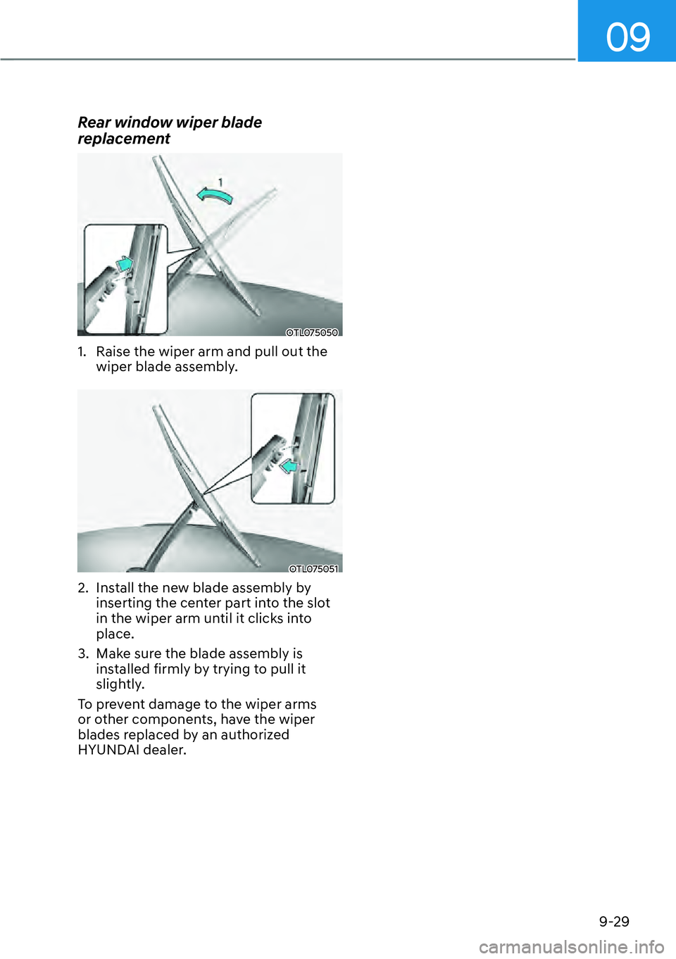 HYUNDAI KONA 2023  Owners Manual 09
9-29
Rear window wiper blade 
replacement
OTL075050
1.  Raise the wiper arm and pull out the wiper blade assembly.
OTL075051
2.  Install the new blade assembly by inserting the center part into the