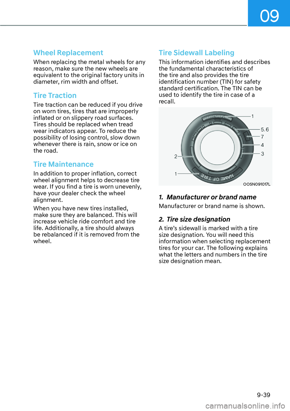 HYUNDAI KONA 2023  Owners Manual 09
9-39
Wheel Replacement
When replacing the metal wheels for any 
reason, make sure the new wheels are 
equivalent to the original factory units in 
diameter, rim width and offset.
Tire Traction
Tire