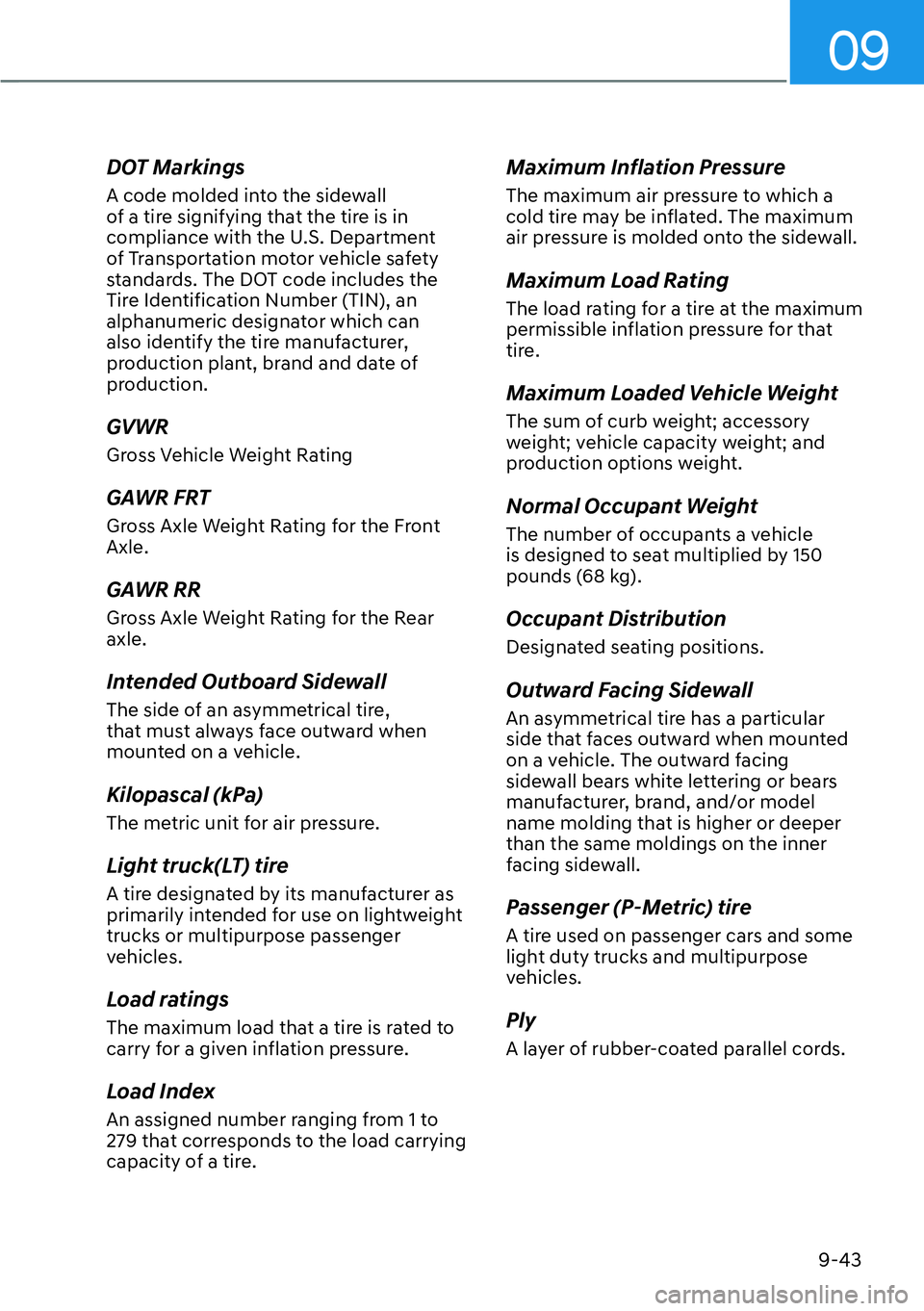 HYUNDAI KONA 2023  Owners Manual 09
9-43
DOT Markings
A code molded into the sidewall 
of a tire signifying that the tire is in 
compliance with the U.S. Department 
of Transportation motor vehicle safety 
standards. The DOT code inc
