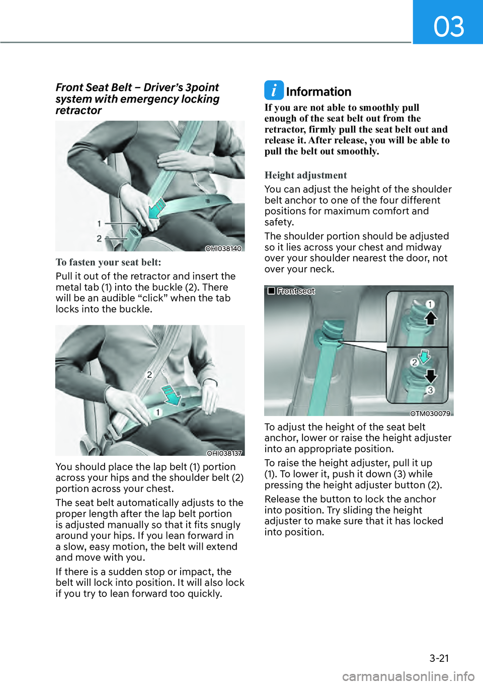 HYUNDAI KONA 2023 Service Manual 03
3-21
Front Seat Belt – Driver’s 3point 
system with emergency locking 
retractor
OHI038140
To fasten your seat belt:
Pull it out of the retractor and insert the 
me
tal tab (1) into the buckle 