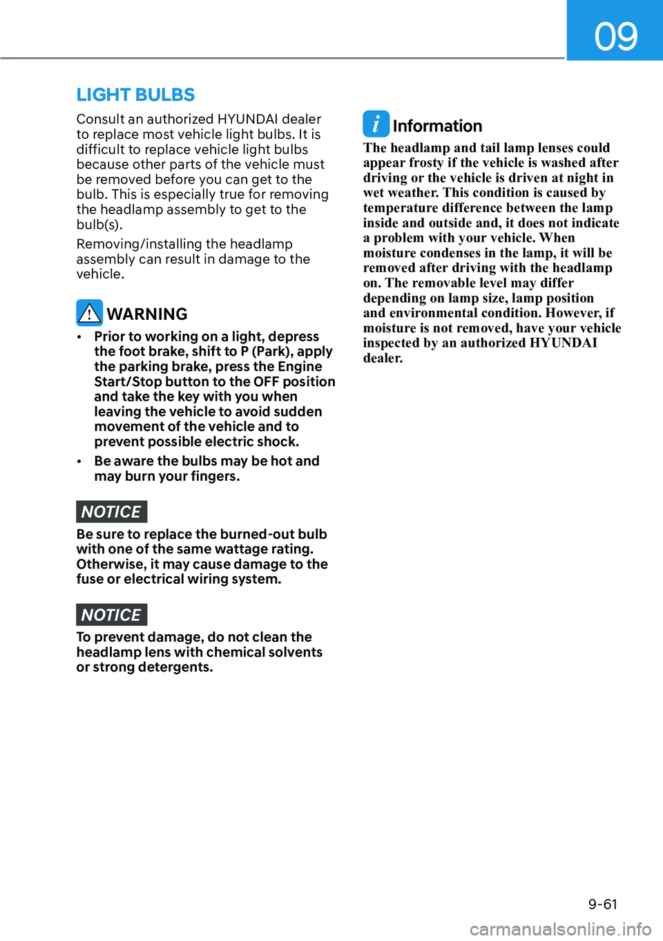 HYUNDAI KONA 2023  Owners Manual 09
9-61
Consult an authorized HYUNDAI dealer 
to replace most vehicle light bulbs. It is 
difficult to replace vehicle light bulbs 
because other parts of the vehicle must 
be removed before you can g