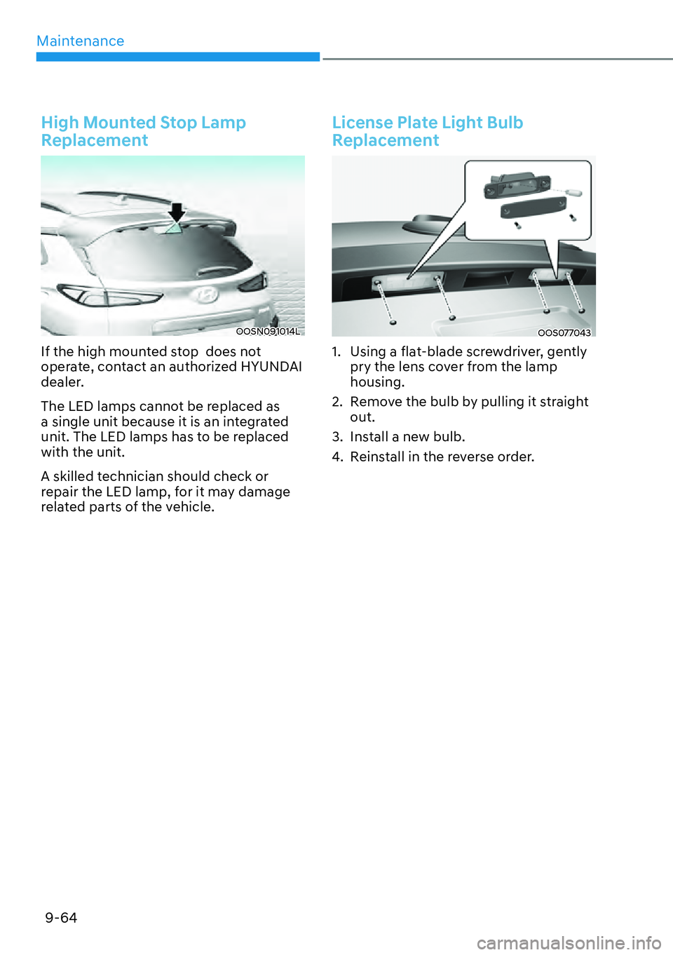 HYUNDAI KONA 2023  Owners Manual Maintenance9-64
High Mounted Stop Lamp 
Replacement
OOSN091014L
If the high mounted stop  does not 
operate, contact an authorized HYUNDAI 
dealer.
The LED lamps cannot be replaced as 
a single unit b