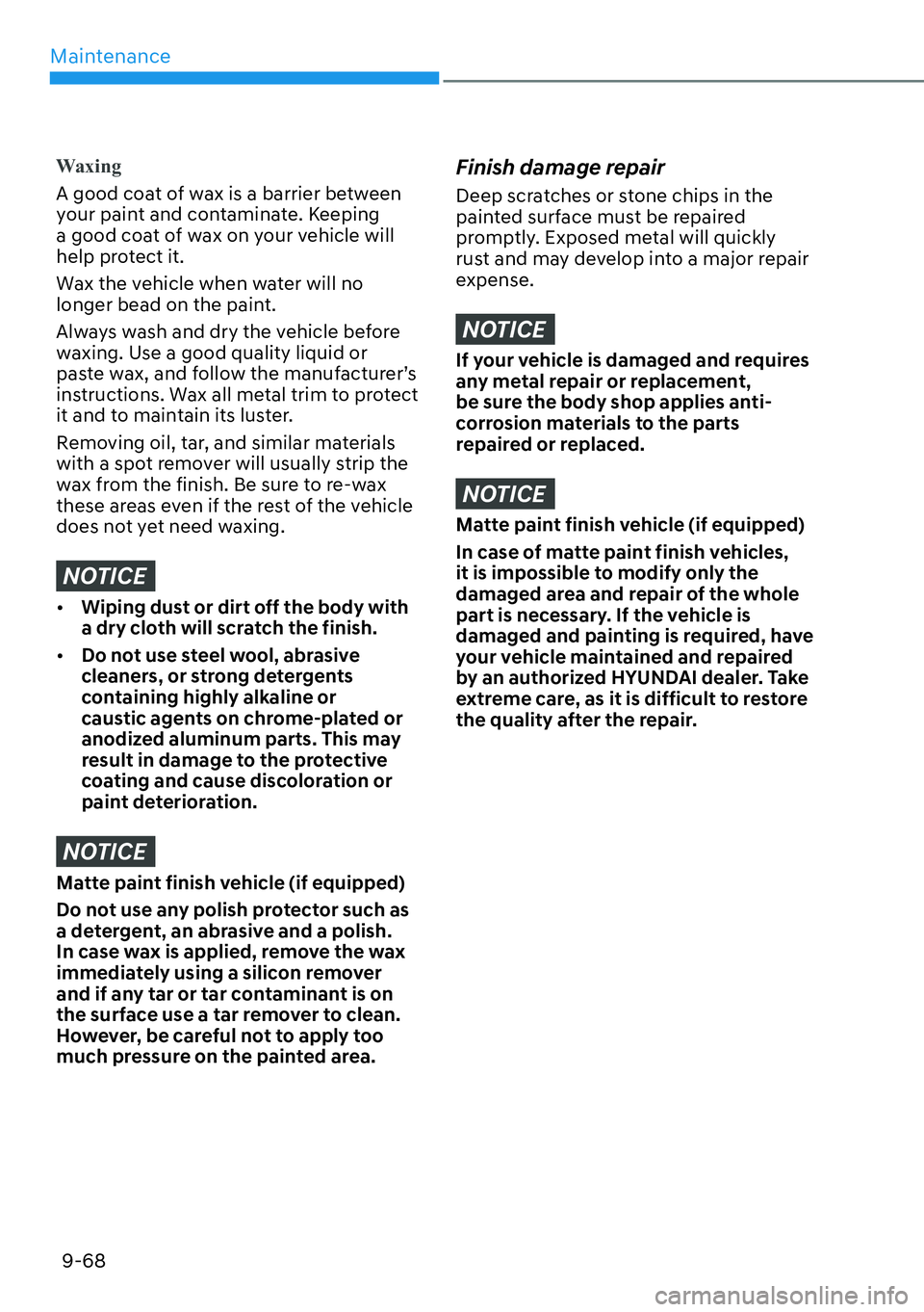 HYUNDAI KONA 2023  Owners Manual Maintenance9-68
Waxing
A good coat of wax is a barrier between 
y
our paint and contaminate. Keeping 
a good coat of wax on your vehicle will 
help protect it.
Wax the vehicle when water will no 
long