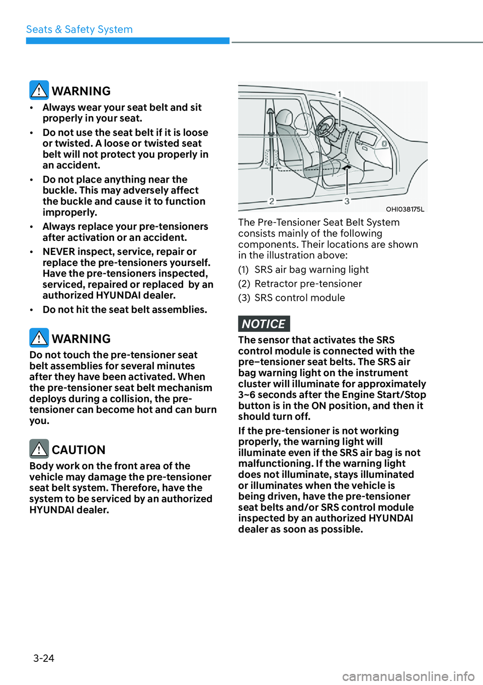HYUNDAI KONA 2023 Service Manual Seats & Safety System3-24
 WARNING
[� Always wear your seat belt and sit 
properly in your seat.
[� Do not use the seat belt if it is loose 
or twisted. A loose or twisted seat 
belt will not prot