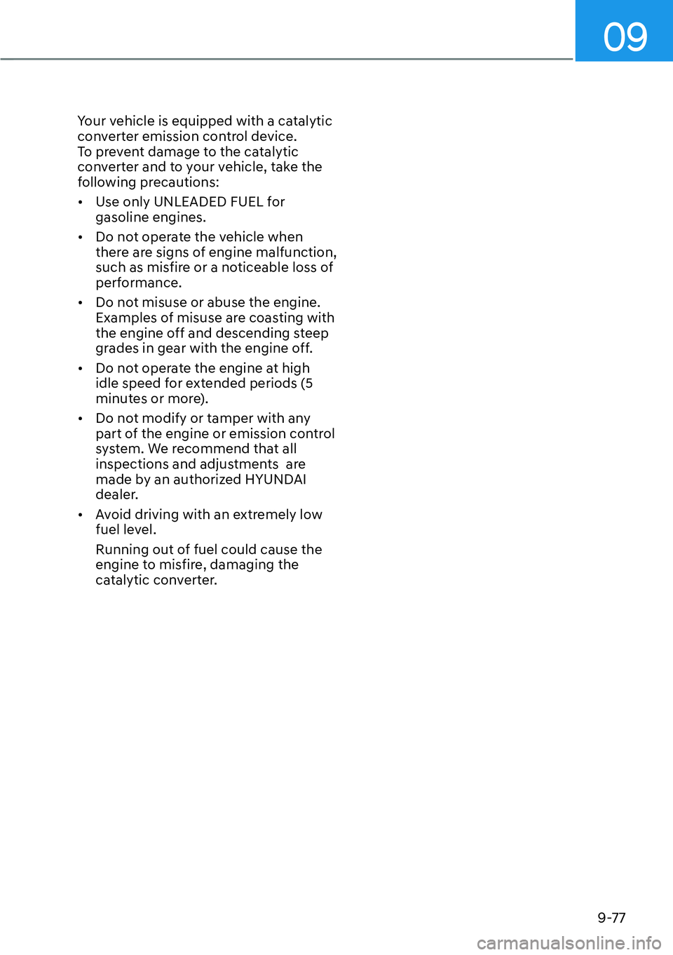 HYUNDAI KONA 2023  Owners Manual 09
9-77
Your vehicle is equipped with a catalytic 
converter emission control device. 
To prevent damage to the catalytic 
converter and to your vehicle, take the 
following precautions:
[�Use only 