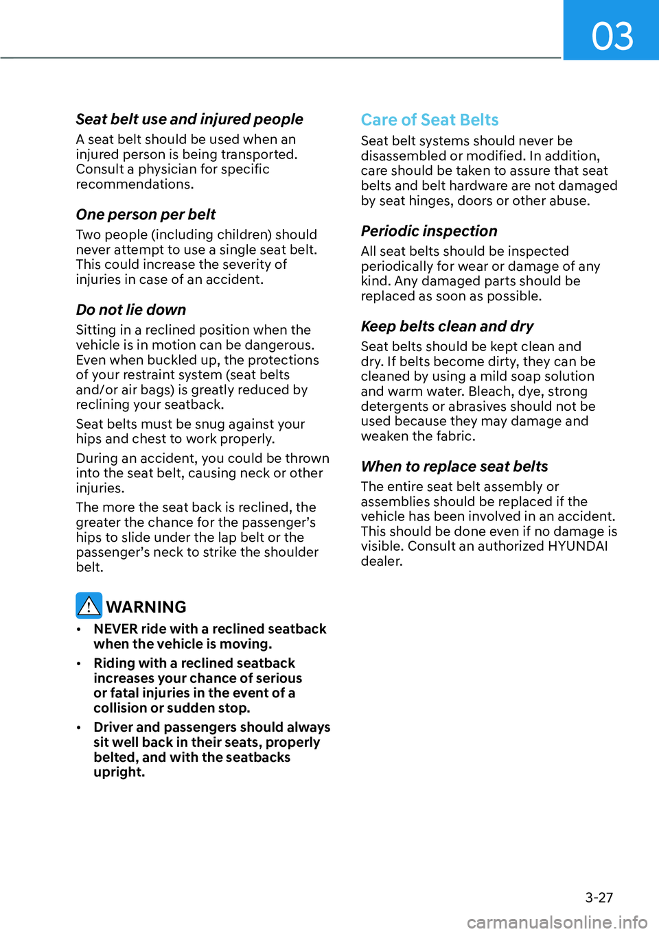 HYUNDAI KONA 2023 Service Manual 03
3-27
Seat belt use and injured people
A seat belt should be used when an 
injured person is being transported. 
Consult a physician for specific 
recommendations.
One person per belt
Two people (in