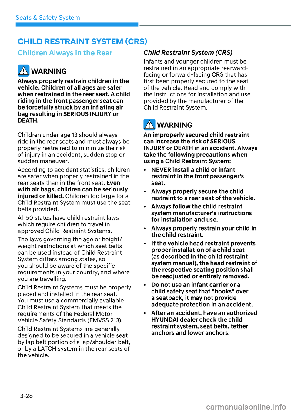 HYUNDAI KONA 2023 Workshop Manual Seats & Safety System3-28
Children Always in the Rear
WARNING
Always properly restrain children in the
vehicle. Children of all ages are safer
when restrained in the rear seat. A child
riding in t HYUNDAI KONA 2023 Workshop Manual Seats & Safety System3-28
Children Always in the Rear
WARNING
Always properly restrain children in the
vehicle. Children of all ages are safer
when restrained in the rear seat. A child
riding in t