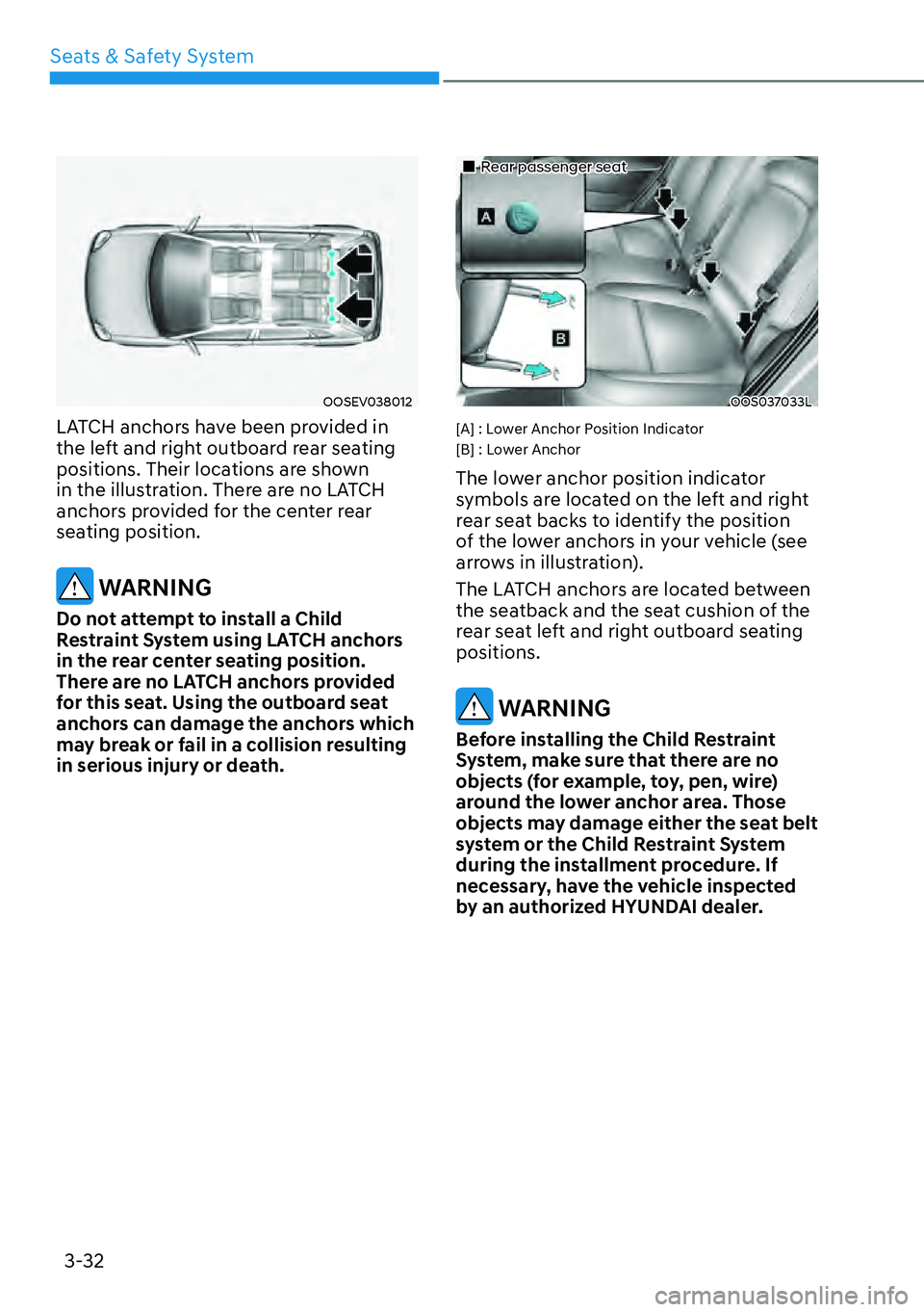 HYUNDAI KONA 2023 Workshop Manual Seats & Safety System3-32
OOSEV038012
LATCH anchors have been provided in 
the left and right outboard rear seating 
positions. Their locations are shown 
in the illustration. There are no LATCH 
anch